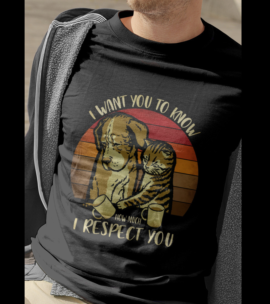 I Want You To Know How Much I Respect You Cat And Dog T-Shirt