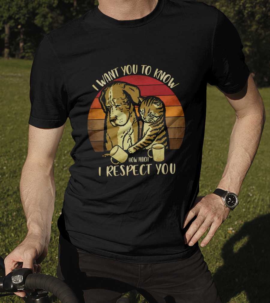 I Want You To Know How Much I Respect You Cat And Dog T-Shirt