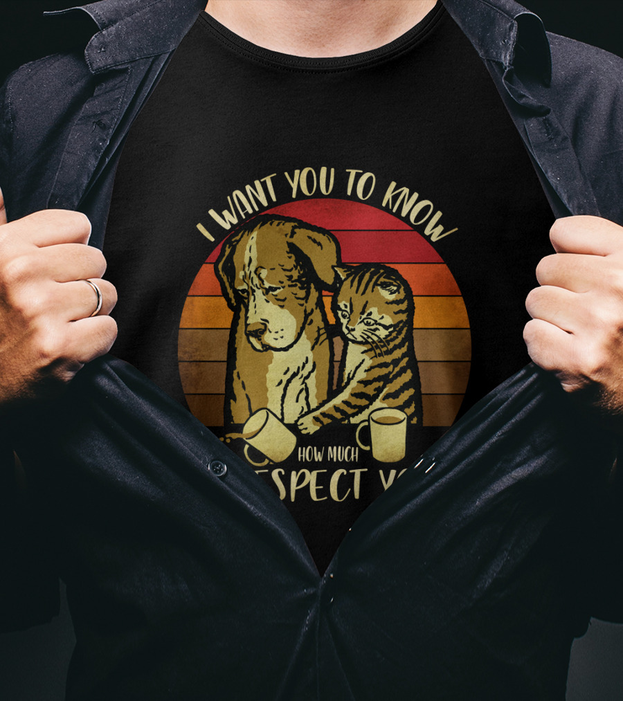 I Want You To Know How Much I Respect You Cat And Dog T-Shirt
