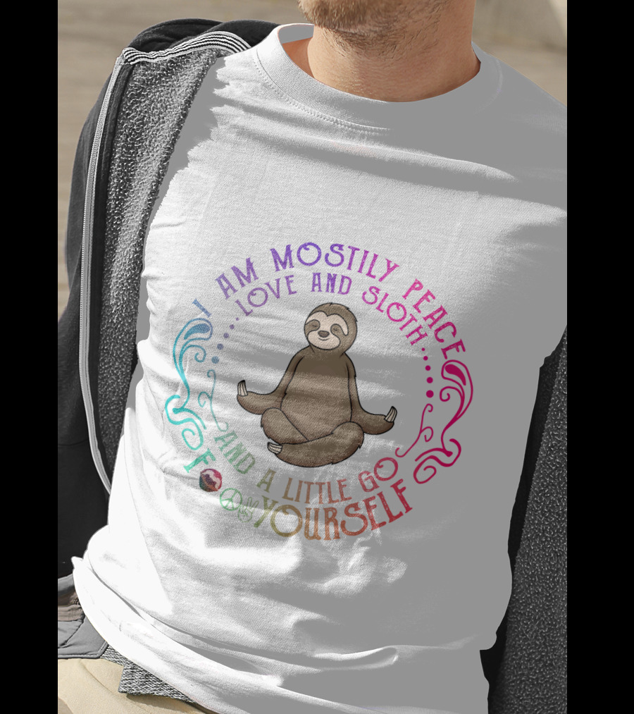 I Am Mostly Peace Love And Sloth And A Little Go F Yourself T-Shirt