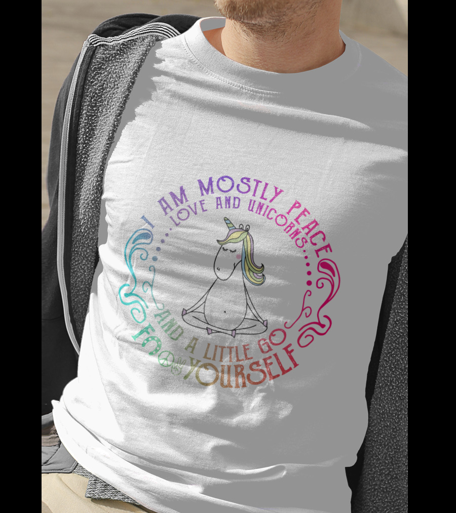I Am Mostly Peace Love And Unicorns And A Little Go F Yourself T-Shirt
