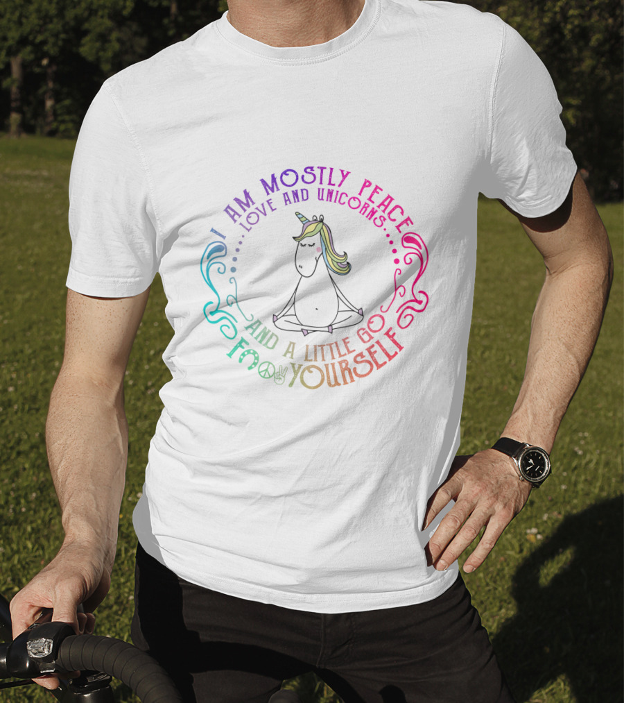 I Am Mostly Peace Love And Unicorns And A Little Go F Yourself T-Shirt