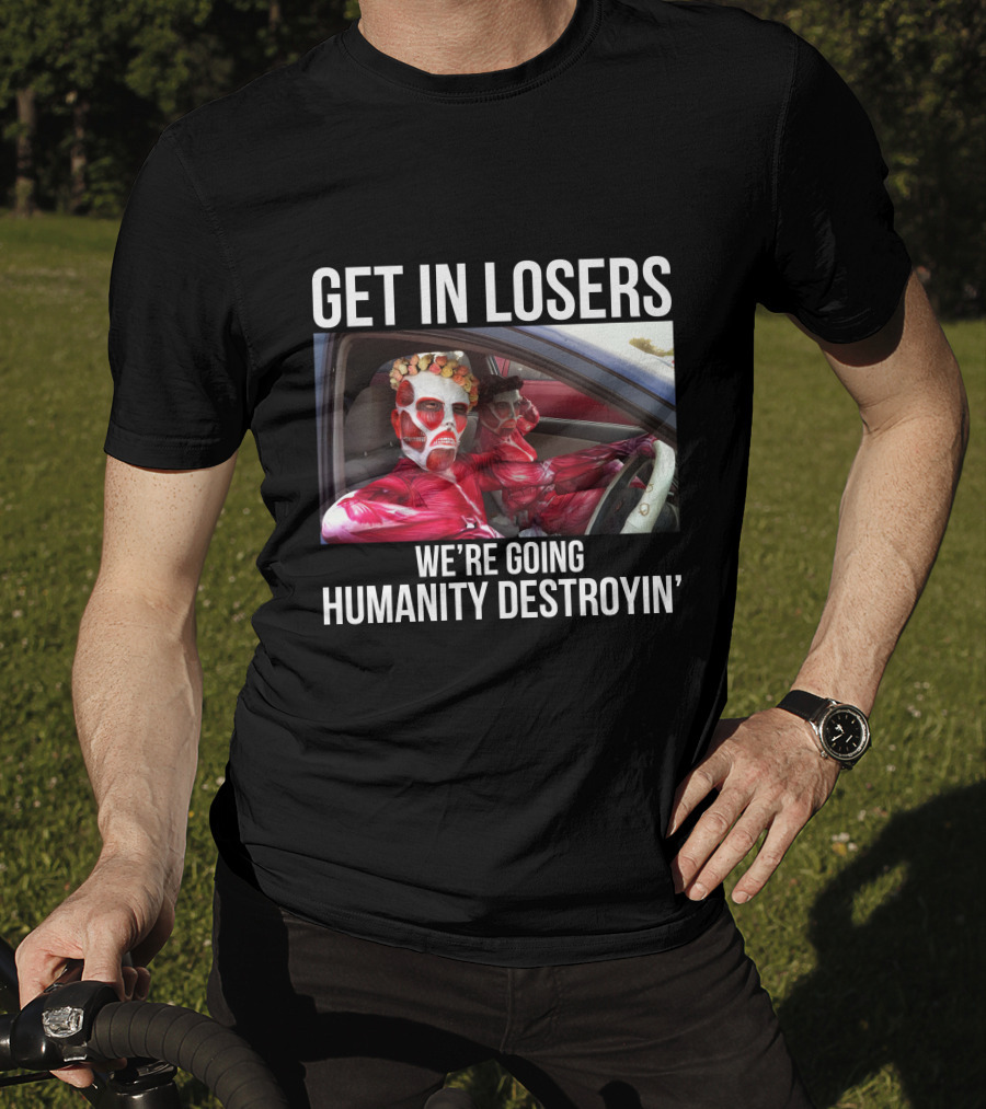 Get In Losers We're Going Humanity Destroyin' T-Shirt