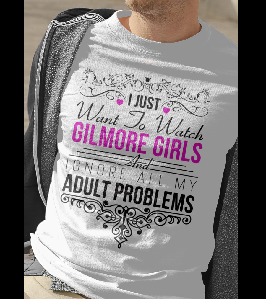 I Just Want To Watch Gilmore Girls And Ignore All My Adult Problems T-Shirt