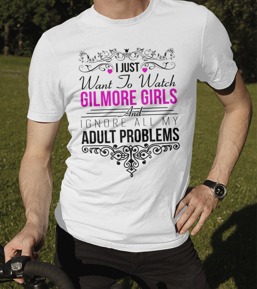 I Just Want To Watch Gilmore Girls And Ignore All My Adult Problems T-Shirt