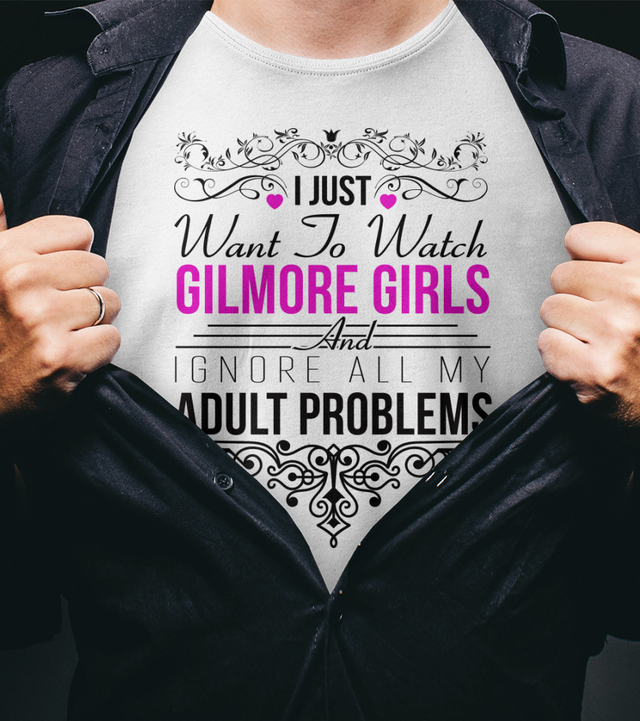 I Just Want To Watch Gilmore Girls And Ignore All My Adult Problems T-Shirt