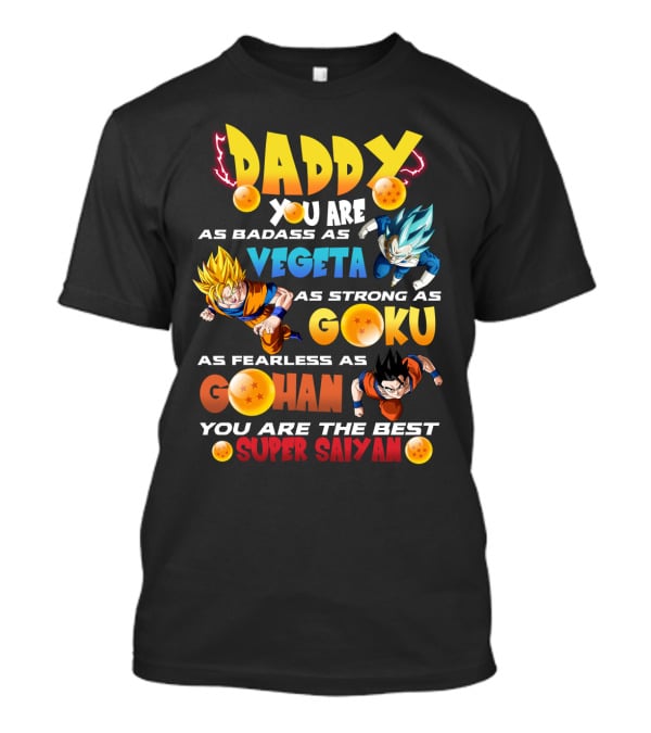 Daddy You Are As Badass As Vegeta As Strong As Goku As Fearless As Gohan You Are The Best Super Saiyan T-Shirt