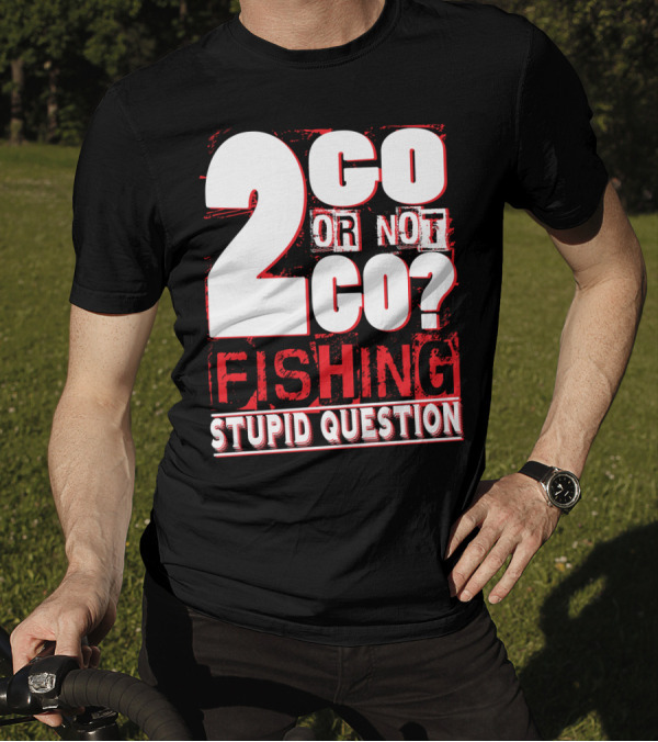 2 Go Or Not 2 Go Fishing Stupid Question T-Shirt
