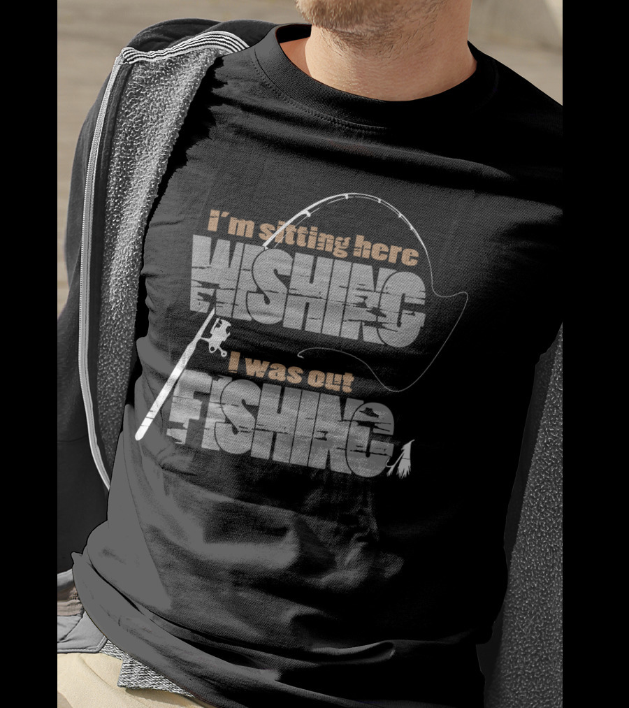 I'm Sitting Here Wishing I Was Out Fishing T-Shirt