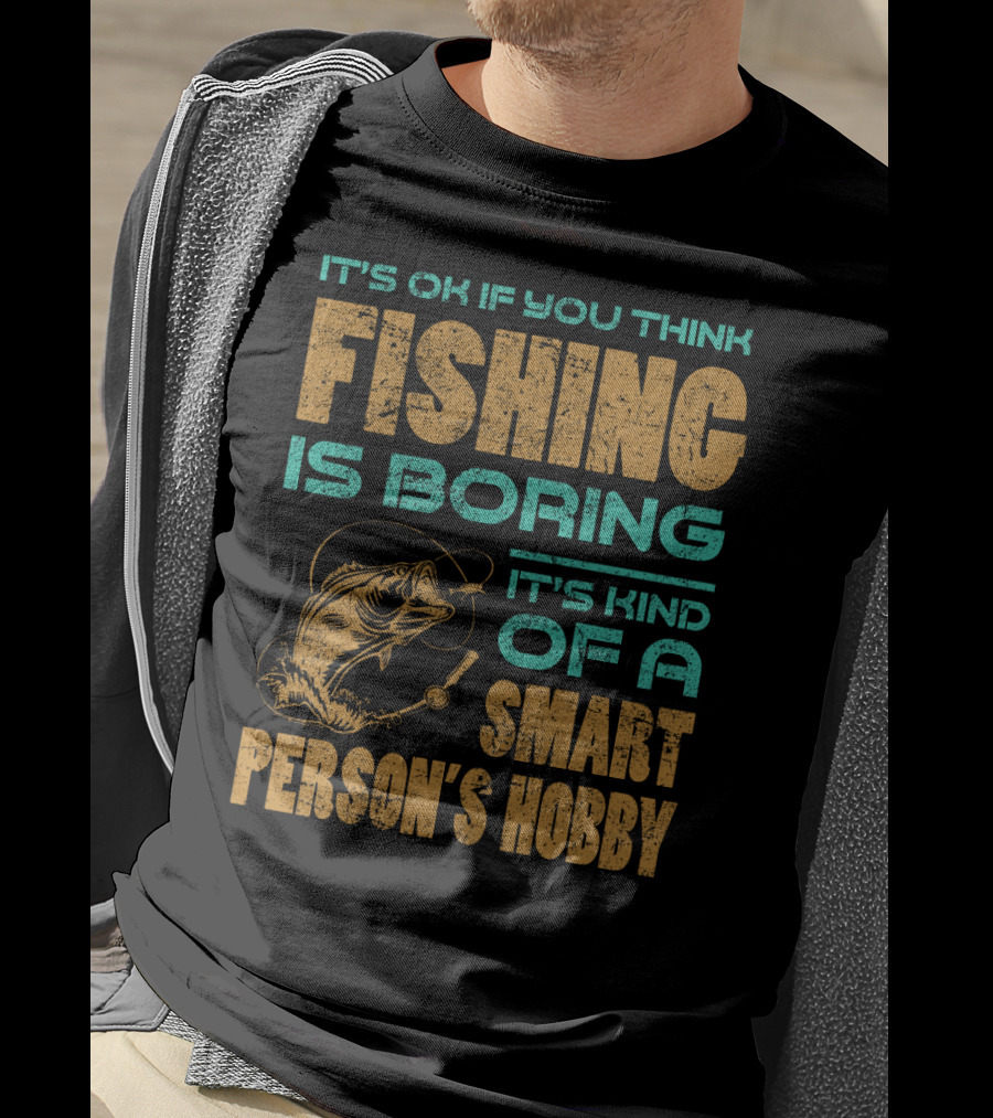 It's Ok If You Think Fishing Is Boring It's Kind Of A Smart Person's Hobby T-Shirt