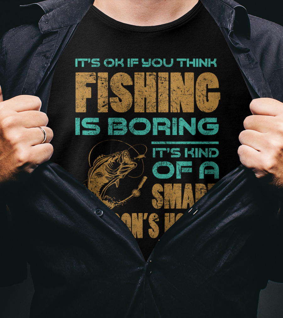 It's Ok If You Think Fishing Is Boring It's Kind Of A Smart Person's Hobby T-Shirt