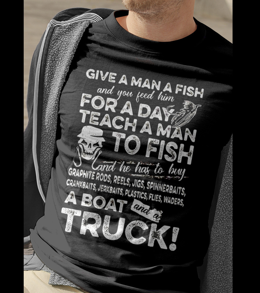 Give A Man A Fish Teach A Man To Fish Graphite Rods Jigs Spinnerbaits Crankbaits Jerkbaits Plastics Flies Waders Boat Truck T-Shirt