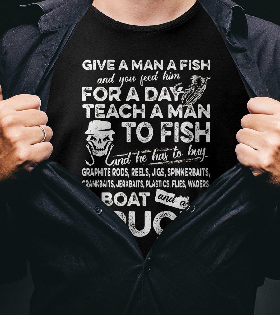Give A Man A Fish Teach A Man To Fish Graphite Rods Jigs Spinnerbaits Crankbaits Jerkbaits Plastics Flies Waders Boat Truck T-Shirt