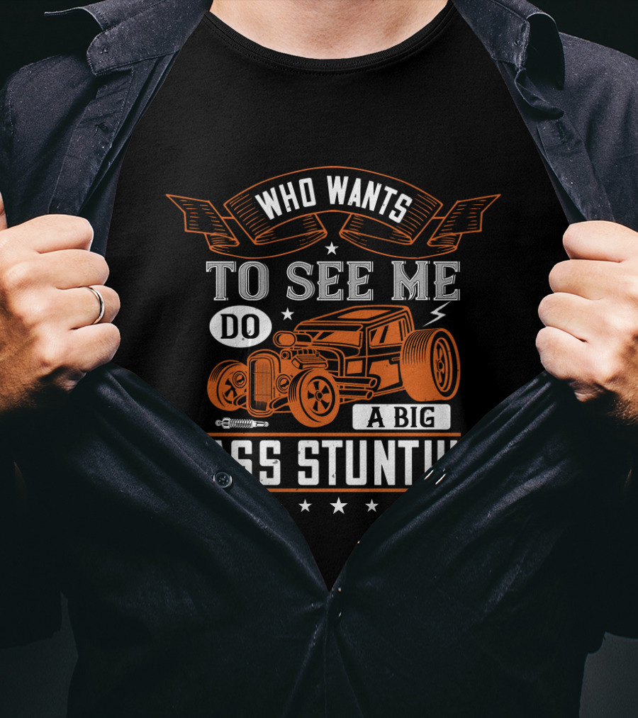 Who Wants To See Me Do A Big Ass Stunt Hot Rod Car T-Shirt