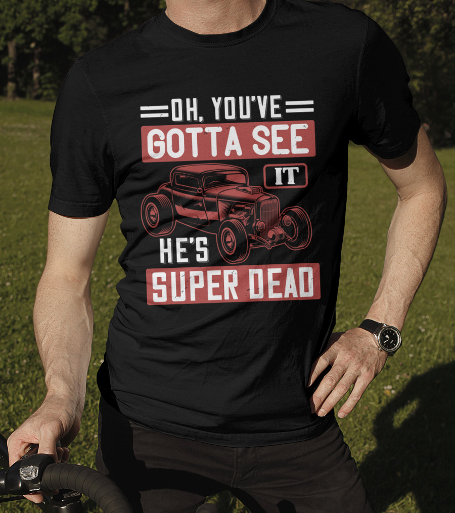 Oh You've Gotta See It He's Super Dead Classic Hot Rod Car T-Shirt