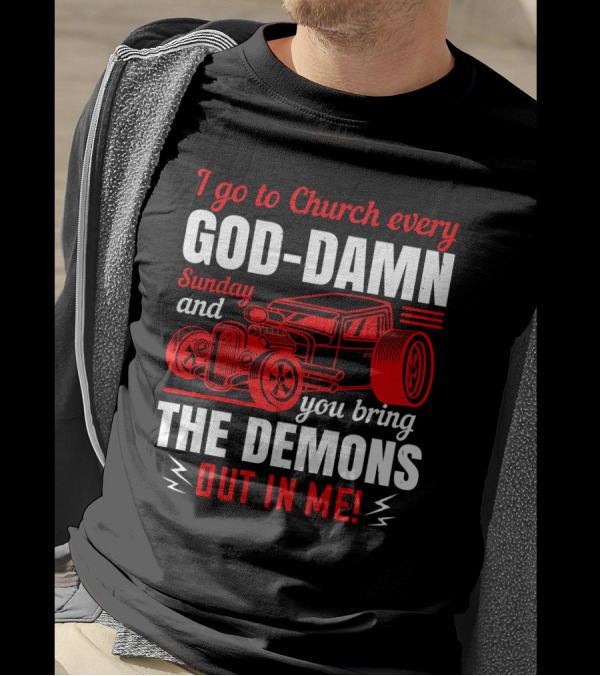 I Go To Church Every God-Damn Sunday And You Bring The Demons Out In Me Hot Rod T-Shirt