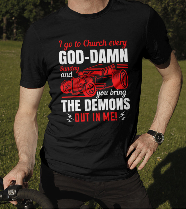 I Go To Church Every God-Damn Sunday And You Bring The Demons Out In Me Hot Rod T-Shirt