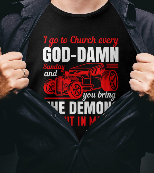 I Go To Church Every God-Damn Sunday And You Bring The Demons Out In Me Hot Rod T-Shirt
