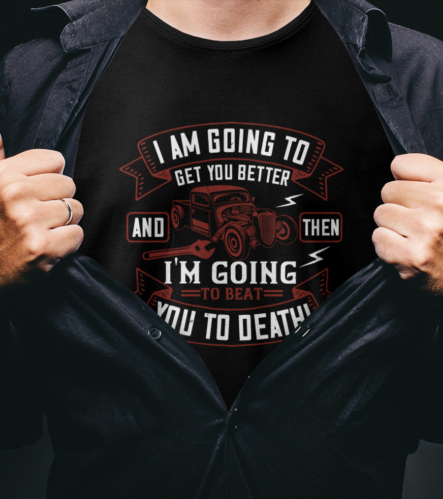 I'm Going To Get You Better Hot Rod Mechanic I'm Going To Beat You To Death T-Shirt