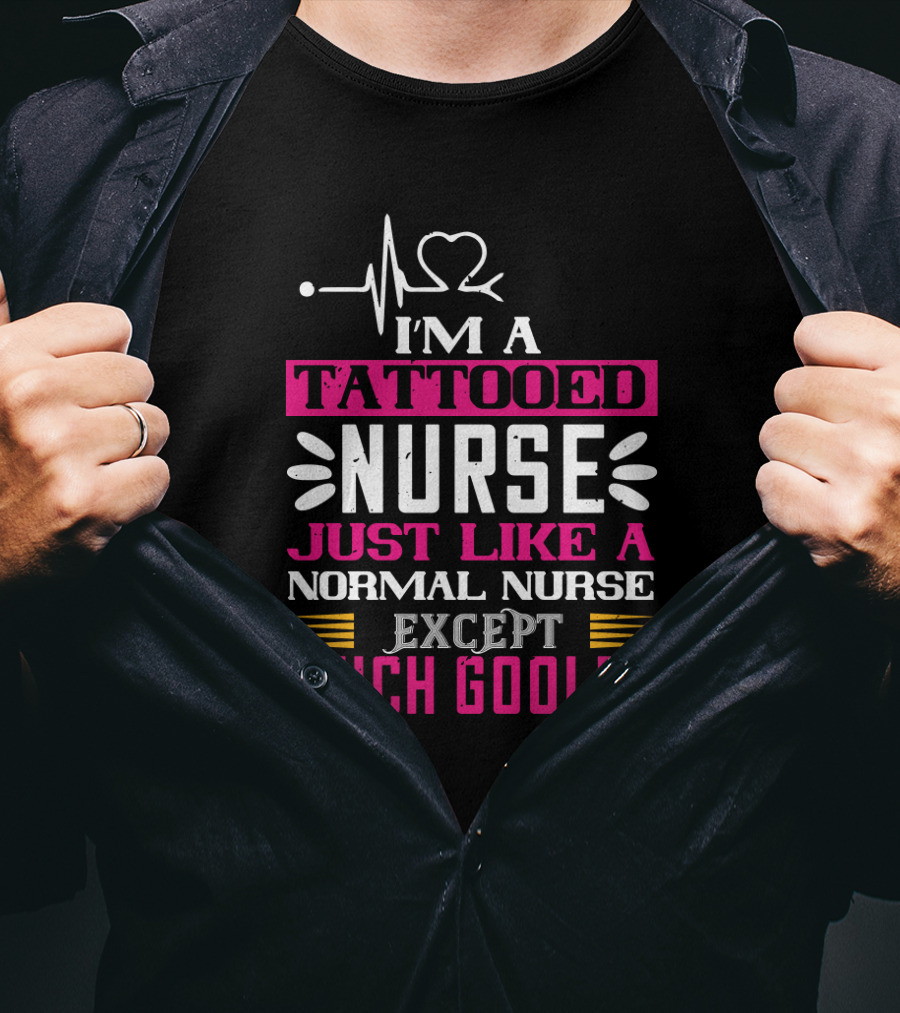 I’m A Tattooed Nurse Just Like A Normal Nurse Except Much Cooler T-Shirt