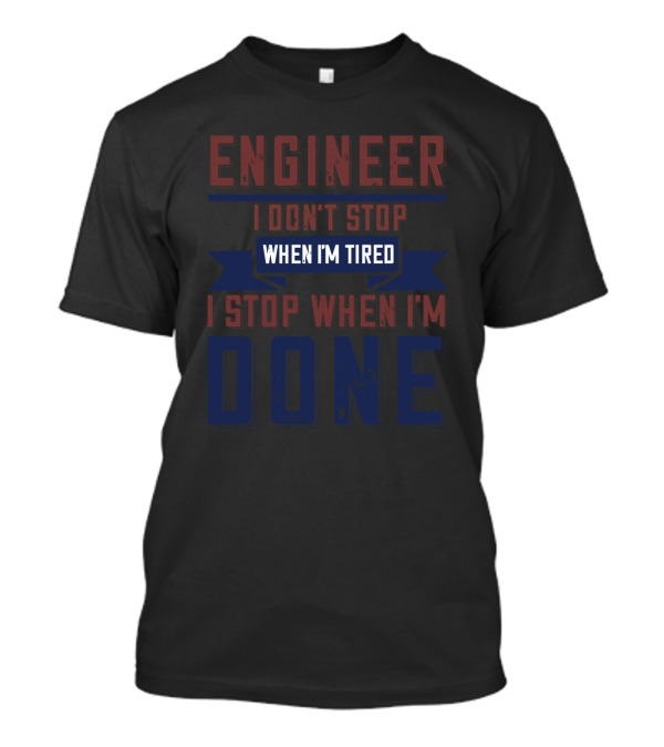 ENGINEER I Don't Stop When I'm Tired I Stop When I'm Done T-Shirt