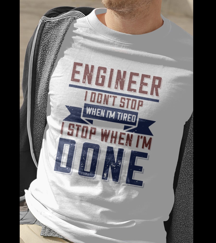 ENGINEER I Don't Stop When I'm Tired I Stop When I'm Done T-Shirt