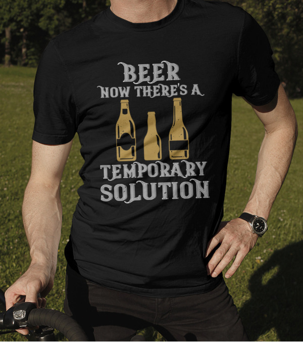 Beer Now There's A Temporary Solution Bottles T-Shirt