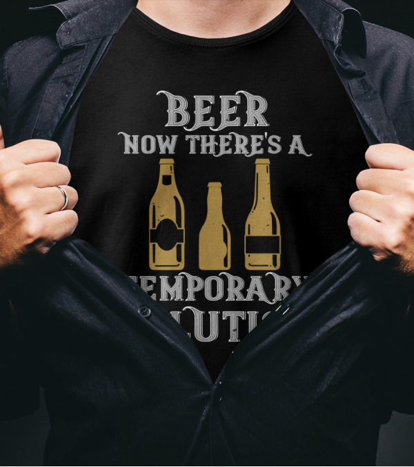 Beer Now There's A Temporary Solution Bottles T-Shirt