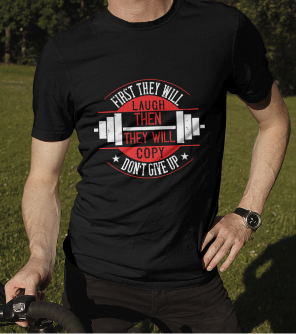 First They Will Laugh Then They Will Copy Don’t Give Up Weightlifting Motivation T-Shirt