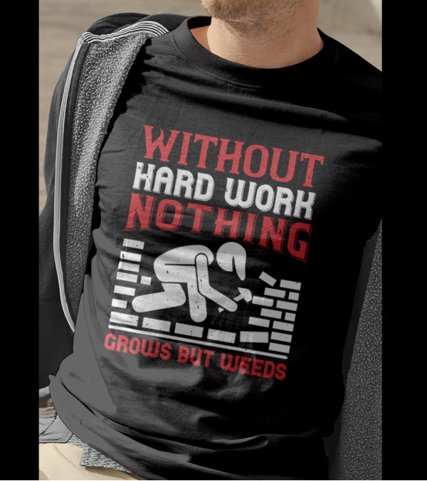 WITHOUT HARD WORK NOTHING GROWS BUT WEEDS Bricklayer T-Shirt