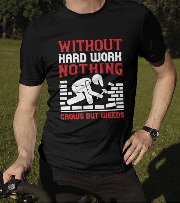 WITHOUT HARD WORK NOTHING GROWS BUT WEEDS Bricklayer T-Shirt