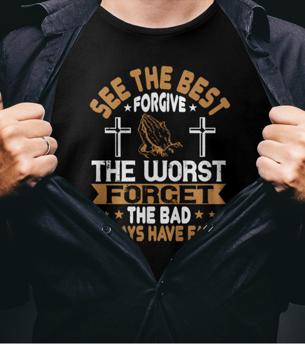 See The Best, Forgive The Worst, Forget The Bad, Always Have Faith With Praying Hands And Crosses T-Shirt