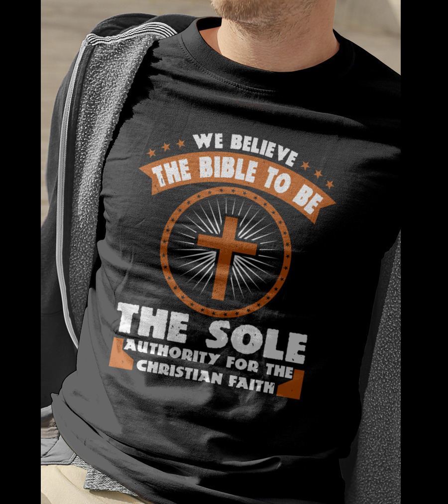 We Believe The Bible To Be The Sole Authority For The Christian Faith Cross Emblem T-Shirt