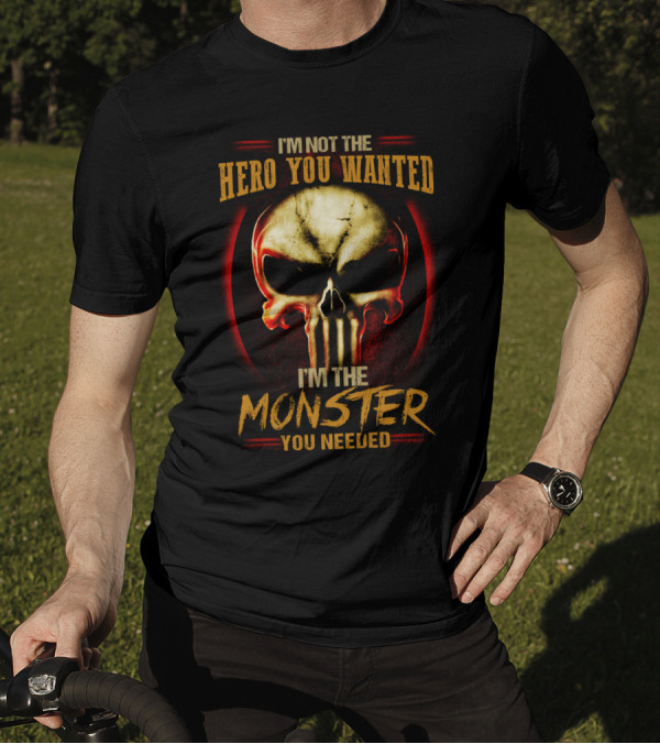 I'm Not The Hero You Wanted I'm The Monster You Needed Skull T-Shirt