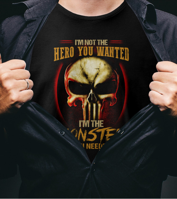 I'm Not The Hero You Wanted I'm The Monster You Needed Skull T-Shirt