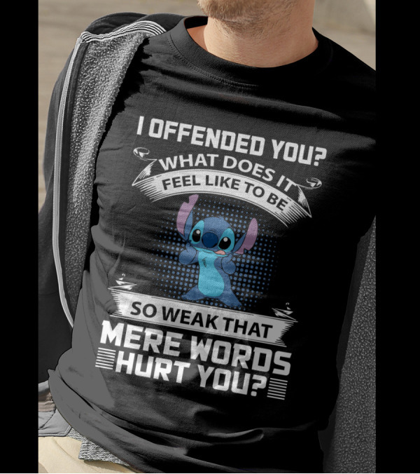 I Offended You What Does It Feel Like To Be So Weak That Mere Words Hurt You Stitch T-Shirt