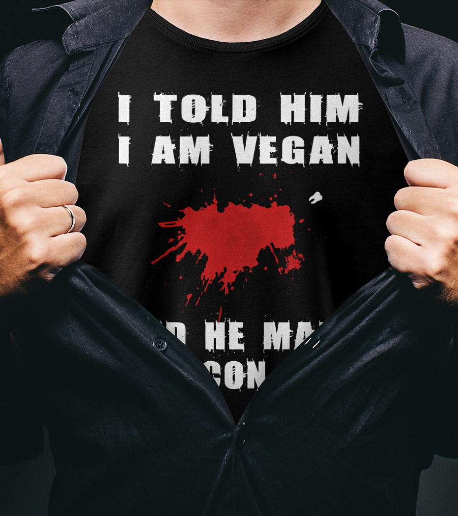 I Told Him I Am Vegan And He Made A Bacon Joke T-Shirt