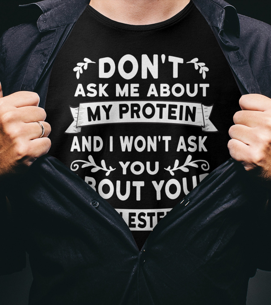 Don't Ask Me About My Protein And I Won't Ask You About Your Cholesterol T-Shirt