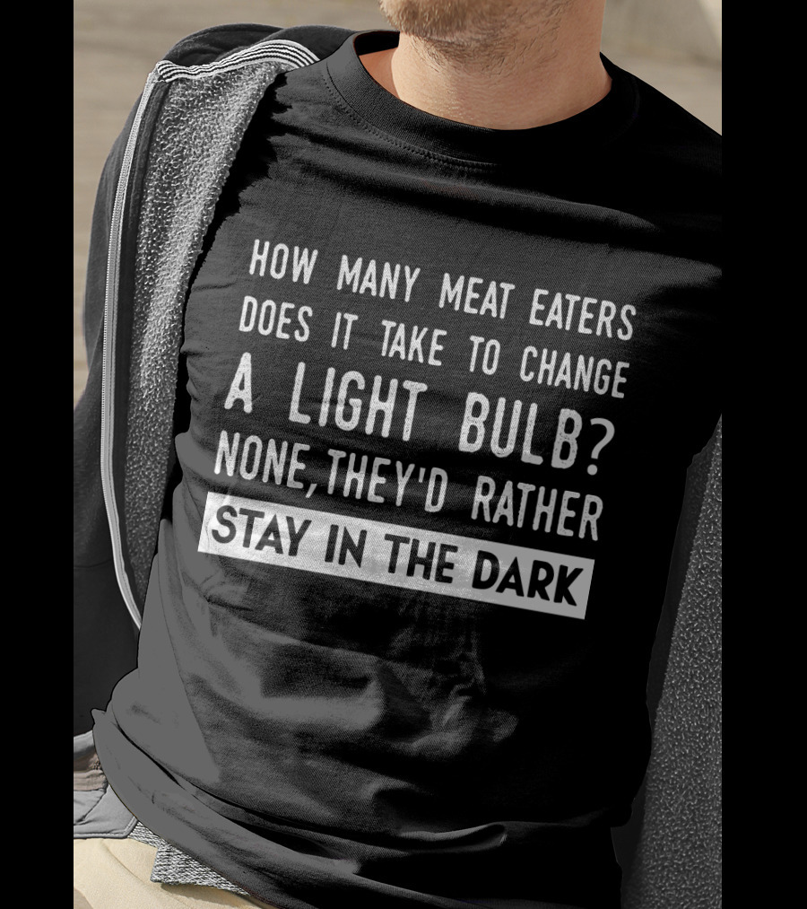 How Many Meat Eaters Does It Take To Change A Light Bulb None They'd Rather Stay In The Dark T-Shirt