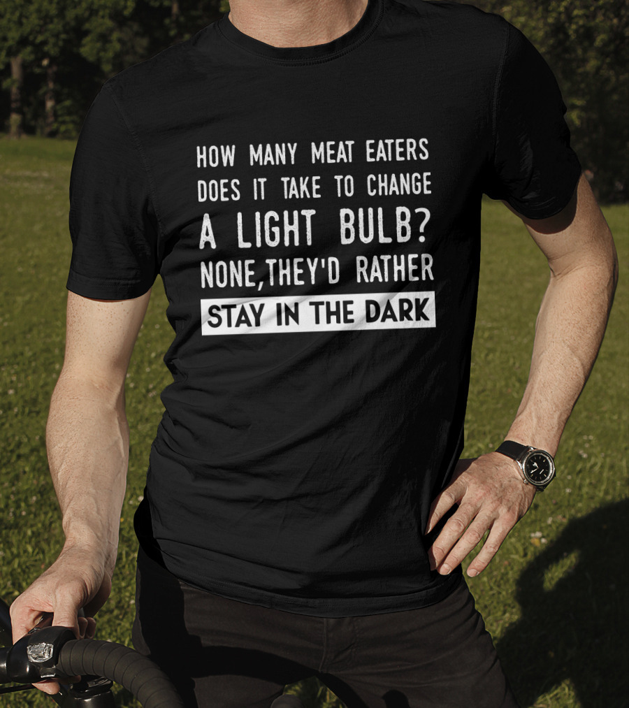How Many Meat Eaters Does It Take To Change A Light Bulb None They'd Rather Stay In The Dark T-Shirt