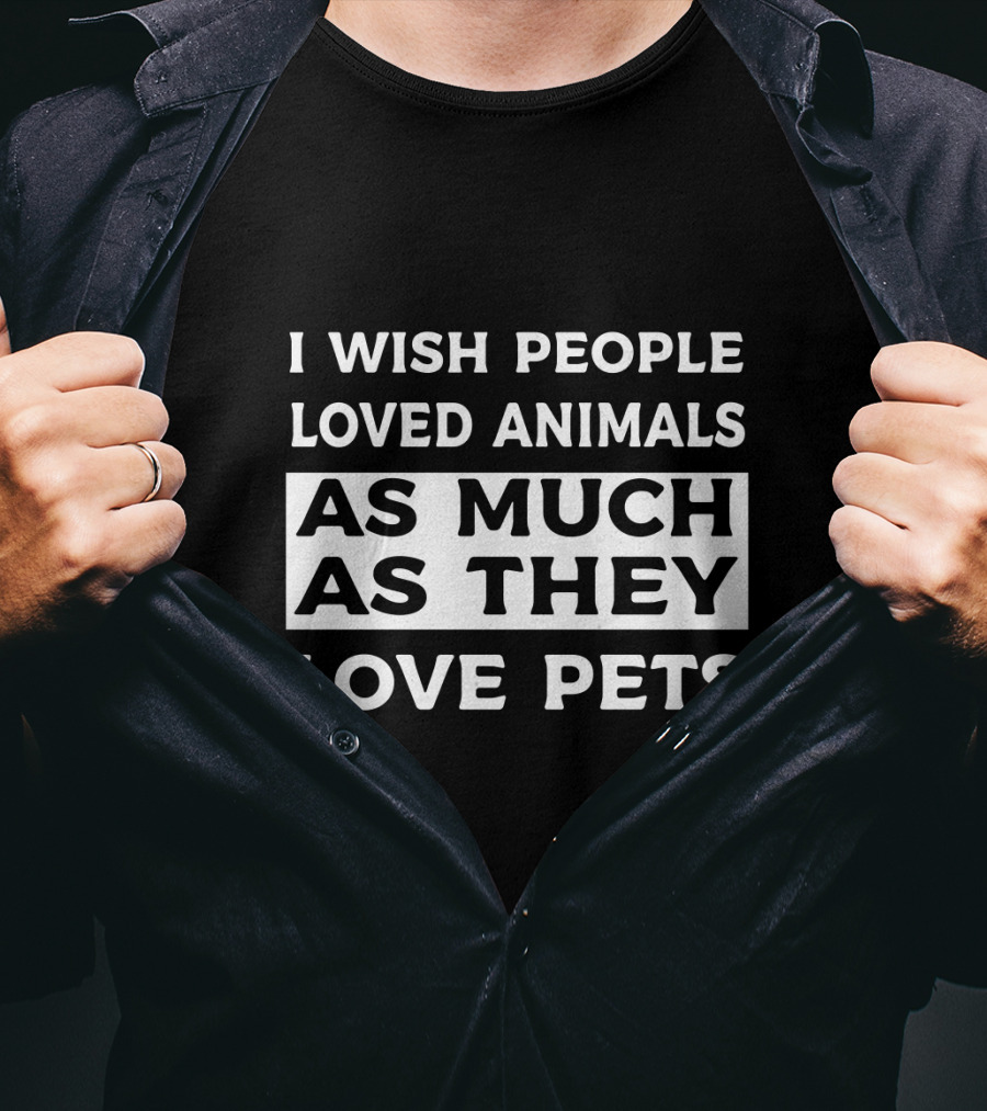 I Wish People Loved Animals As Much As They Love Pets T-Shirt
