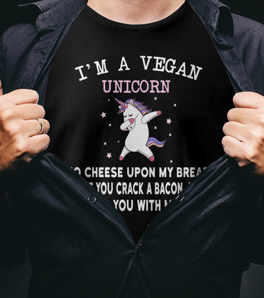 I'm A Vegan Unicorn No Cheese Upon My Bread And If You Crack A Bacon Joke I'll Stab You With My Head T-Shirt