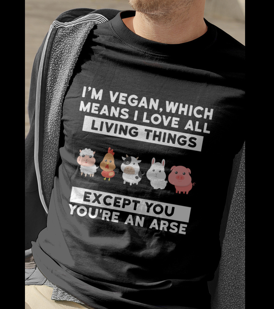 I'm Vegan I Love All Living Things Except You You're An Arse Sheep Chicken Cow Rabbit Pig T-Shirt