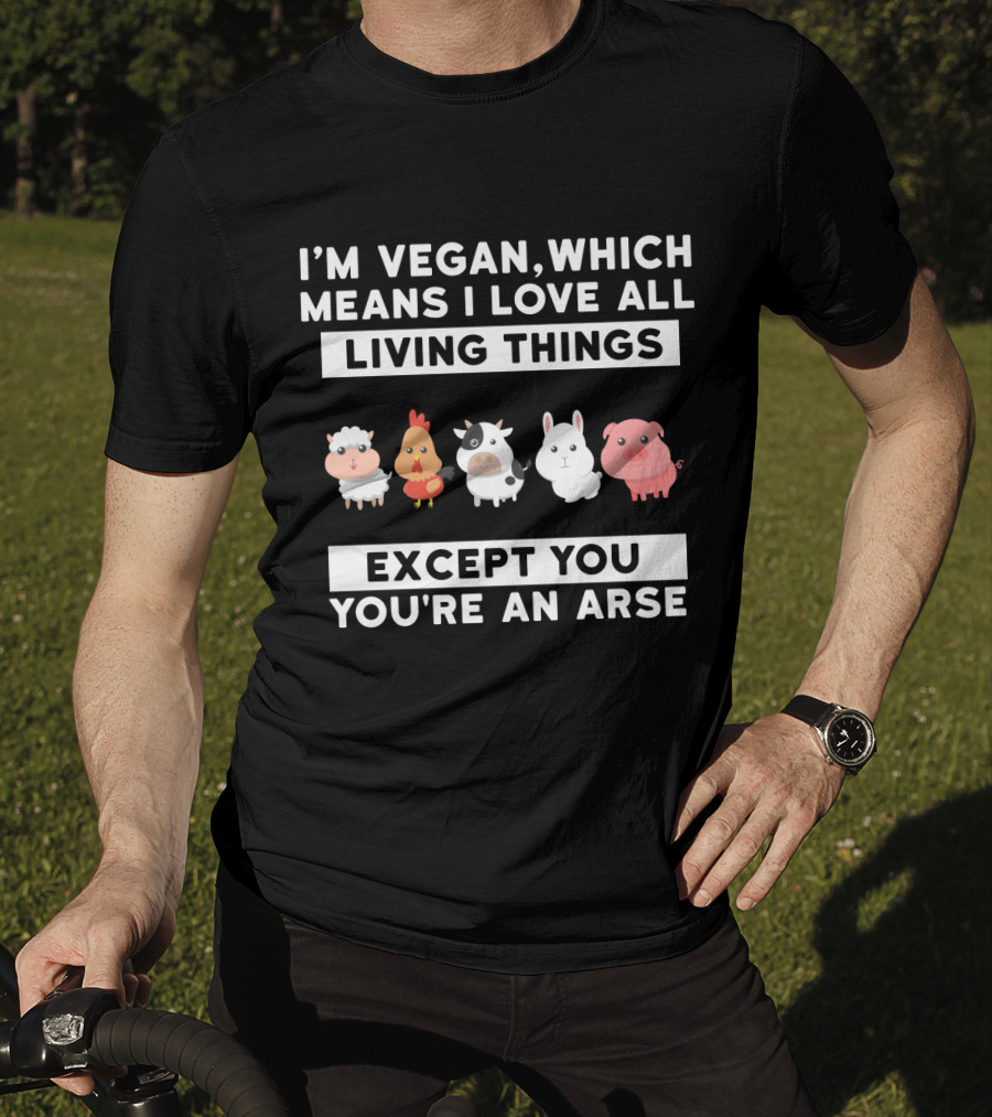 I'm Vegan I Love All Living Things Except You You're An Arse Sheep Chicken Cow Rabbit Pig T-Shirt
