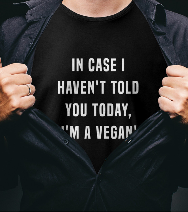 In Case I Haven't Told You Today I'm A Vegan T-Shirt