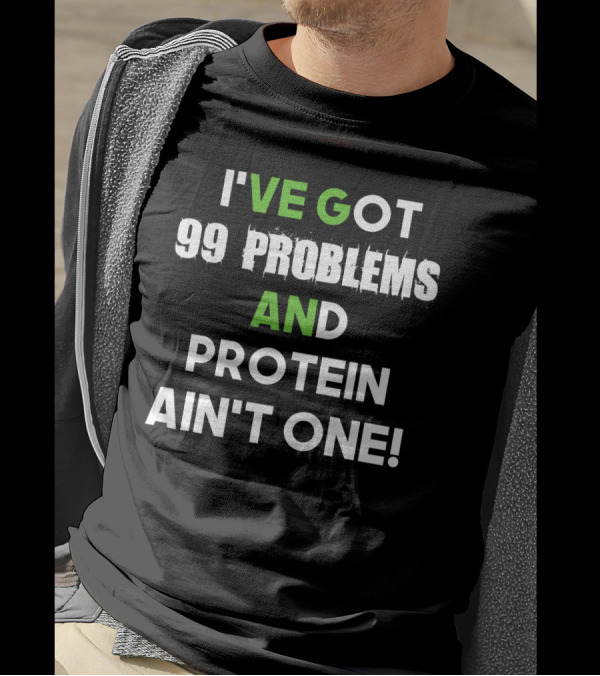 I've Got 99 Problems And Protein Ain't One Fitness Motivation Gym Humor T-Shirt