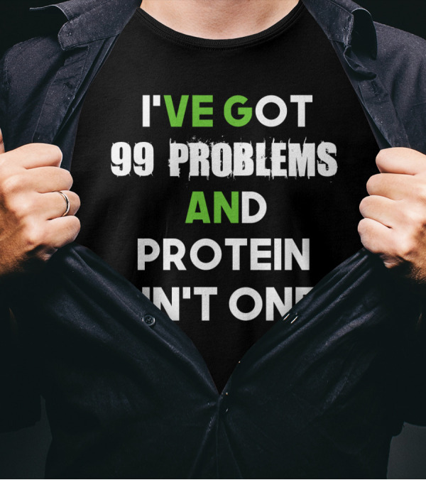 I've Got 99 Problems And Protein Ain't One Fitness Motivation Gym Humor T-Shirt