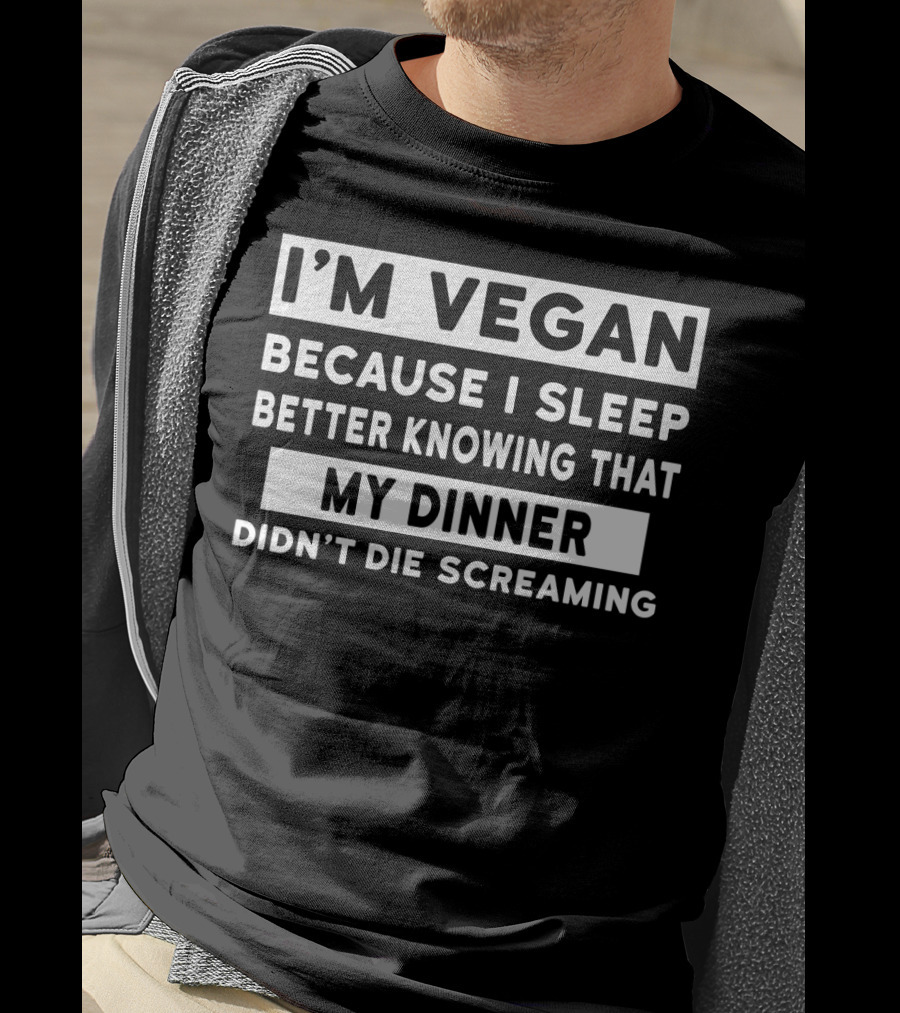 I'm Vegan Because I Sleep Better Knowing That My Dinner Didn't Die Screaming T-Shirt
