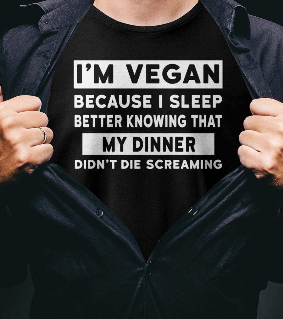 I'm Vegan Because I Sleep Better Knowing That My Dinner Didn't Die Screaming T-Shirt