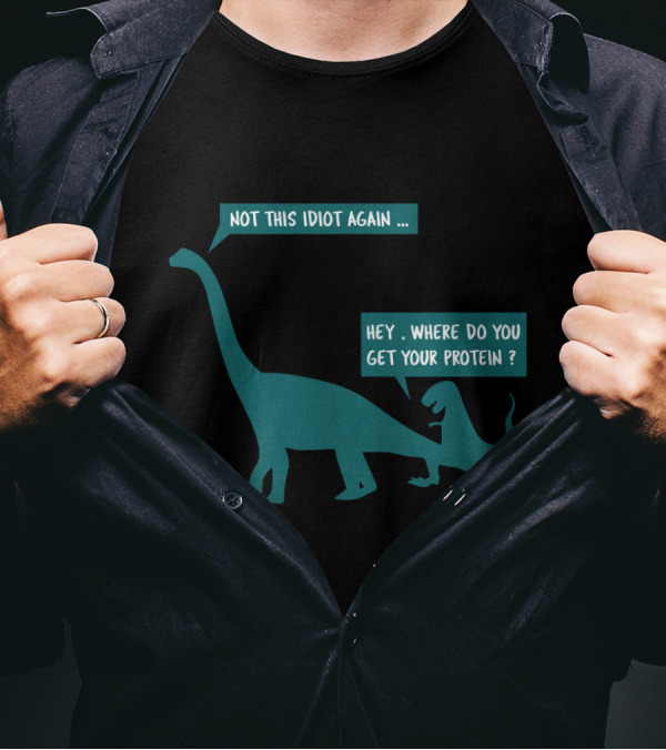 Not This Idiot Again Hey Where Do You Get Your Protein Dinosaurs T-Shirt
